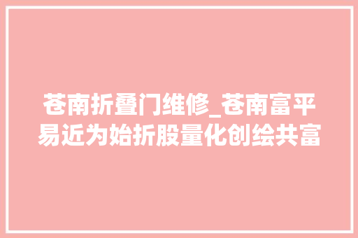 苍南折叠门维修_苍南富平易近为始折股量化创绘共富百景图