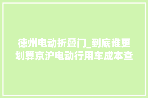 德州电动折叠门_到底谁更划算京沪电动行用车成本查询访问