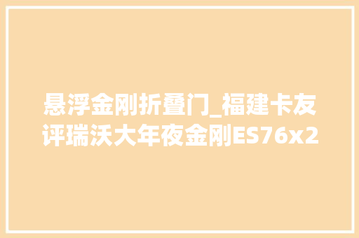 悬浮金刚折叠门_福建卡友评瑞沃大年夜金刚ES76x2悬浮桥合规多拉极致性价比