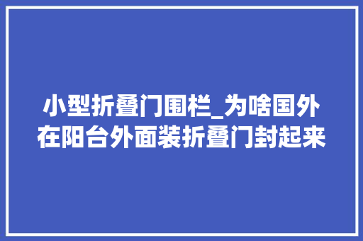 小型折叠门围栏_为啥国外在阳台外面装折叠门封起来听懂行的人一说好处这么多