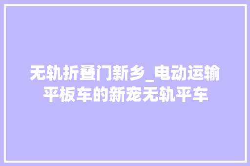 无轨折叠门新乡_电动运输平板车的新宠无轨平车