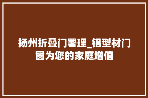 扬州折叠门署理_铝型材门窗为您的家庭增值