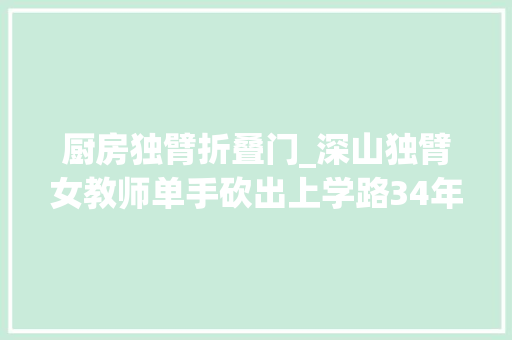 厨房独臂折叠门_深山独臂女教师单手砍出上学路34年造就上千学生