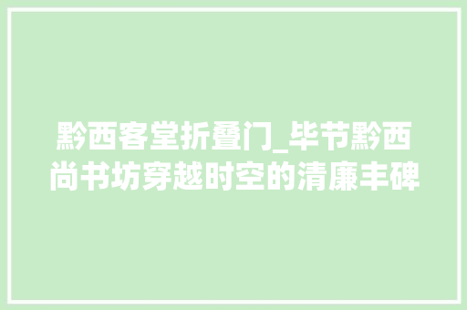 黔西客堂折叠门_毕节黔西尚书坊穿越时空的清廉丰碑等你来探秘