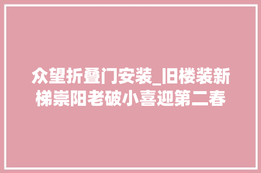 众望折叠门安装_旧楼装新梯崇阳老破小喜迎第二春
