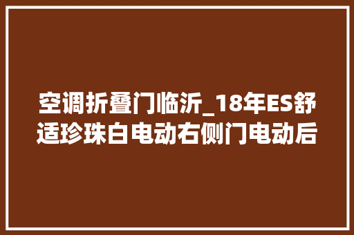 空调折叠门临沂_18年ES舒适珍珠白电动右侧门电动后门整车皮座椅
