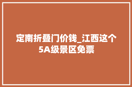定南折叠门价钱_江西这个5A级景区免票