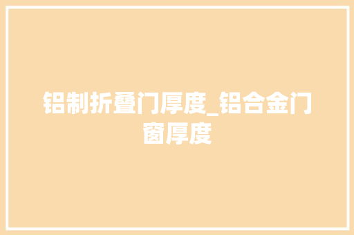 铝制折叠门厚度_铝合金门窗厚度