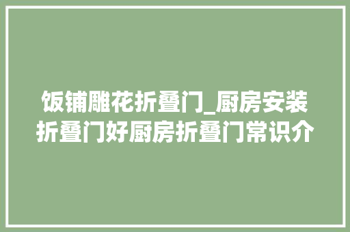 饭铺雕花折叠门_厨房安装折叠门好厨房折叠门常识介绍