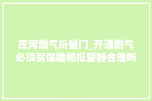庄河燃气折叠门_开通燃气必须买保险和报警器合理吗