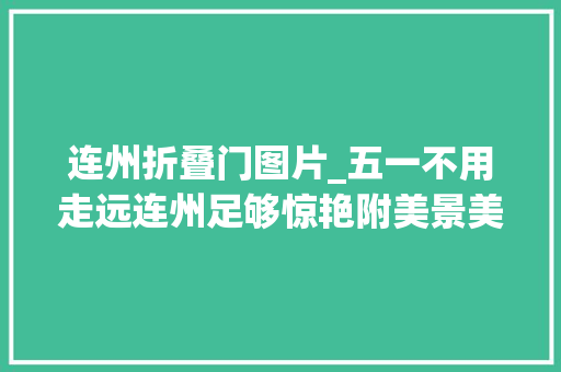 连州折叠门图片_五一不用走远连州足够惊艳附美景美食攻略
