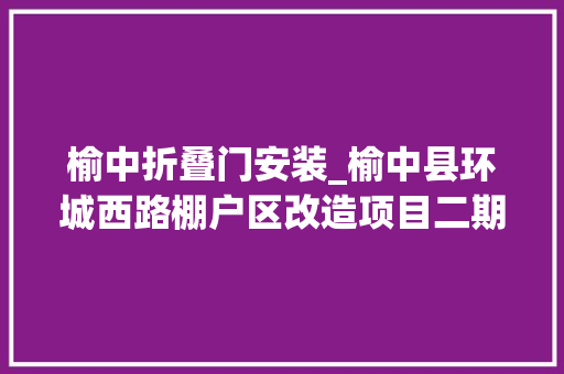 榆中折叠门安装_榆中县环城西路棚户区改造项目二期防火门采购及安装招标