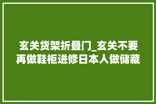 玄关货架折叠门_玄关不要再做鞋柜进修日本人做储藏室收纳力强又好用