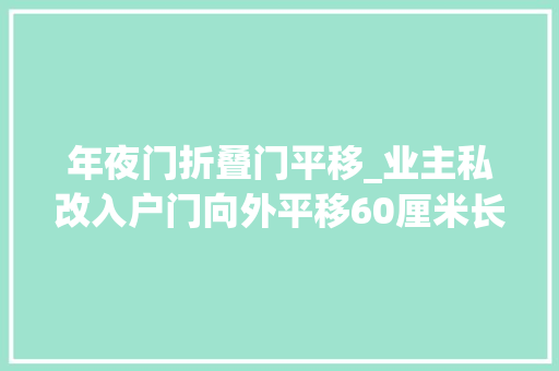 年夜门折叠门平移_业主私改入户门向外平移60厘米长沙天心法院判决清除妨害恢答复中兴状