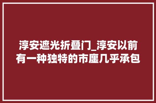 淳安遮光折叠门_淳安以前有一种独特的市廛几乎承包了很多人的童年纪月