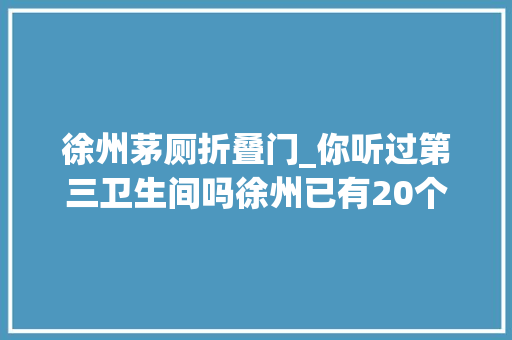 徐州茅厕折叠门_你听过第三卫生间吗徐州已有20个但你估计见都没见过