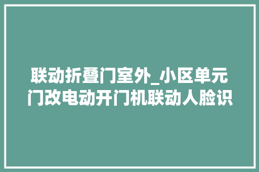 联动折叠门室外_小区单元门改电动开门机联动人脸识别门禁筹划