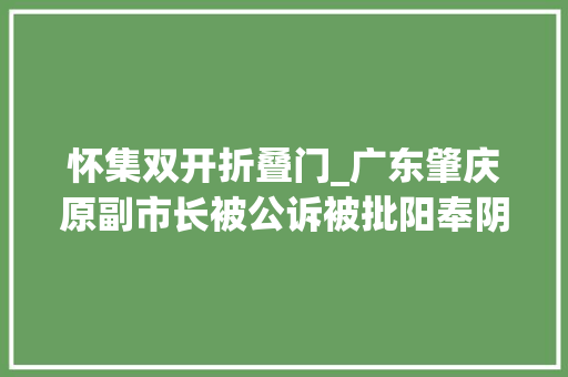 怀集双开折叠门_广东肇庆原副市长被公诉被批阳奉阴违违规装修办公用房