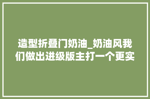 造型折叠门奶油_奶油风我们做出进级版主打一个更实用