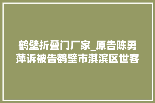 鹤壁折叠门厂家_原告陈勇萍诉被告鹤壁市淇滨区世客源超市收集购物合同轇轕一案