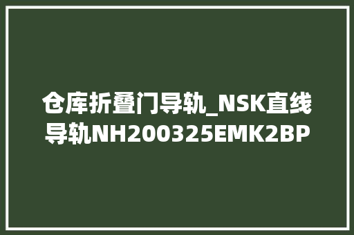仓库折叠门导轨_NSK直线导轨NH200325EMK2BPCZ产品讲解