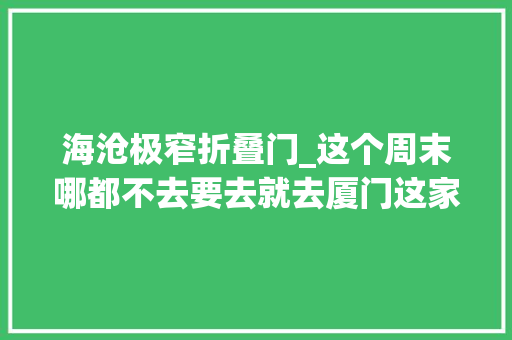 海沧极窄折叠门_这个周末哪都不去要去就去厦门这家公园因为那里有