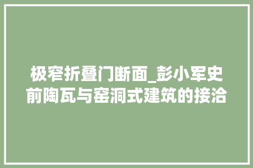 极窄折叠门断面_彭小军史前陶瓦与窑洞式建筑的接洽关系性蠡探