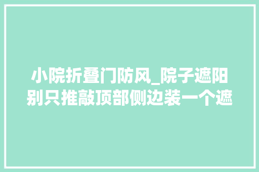 小院折叠门防风_院子遮阳别只推敲顶部侧边装一个遮阳防风兼具不影响看美景