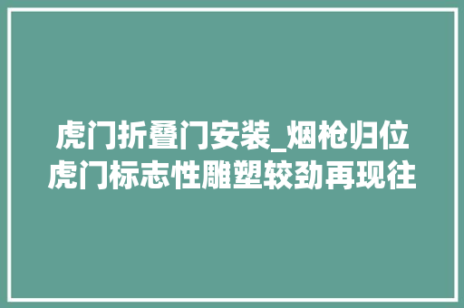 虎门折叠门安装_烟枪归位虎门标志性雕塑较劲再现往日风姿