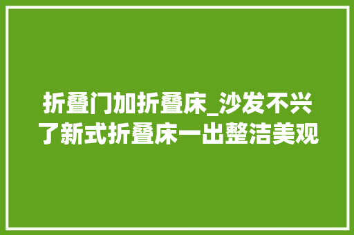 折叠门加折叠床_沙发不兴了新式折叠床一出整洁美观省空间太机警了
