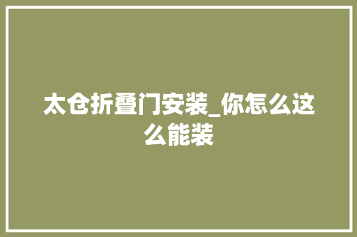 太仓折叠门安装_你怎么这么能装