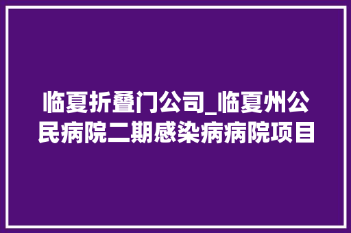 临夏折叠门公司_临夏州公民病院二期感染病病院项目培植最新进展