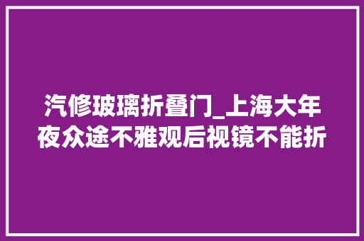 汽修玻璃折叠门_上海大年夜众途不雅观后视镜不能折叠