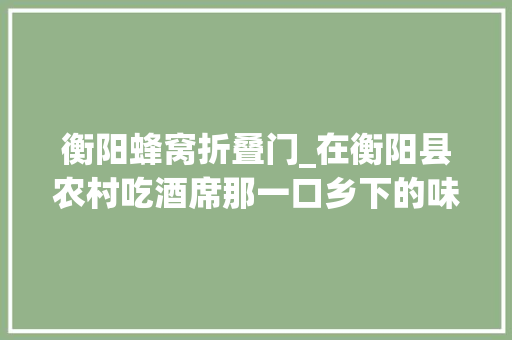 衡阳蜂窝折叠门_在衡阳县农村吃酒席那一口乡下的味道秒杀五星级酒店