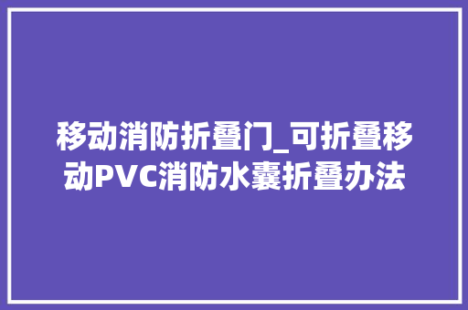 移动消防折叠门_可折叠移动PVC消防水囊折叠办法