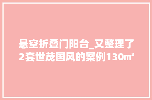 悬空折叠门阳台_又整理了2套世茂国风的案例130㎡不合户型现代风的极致太美了