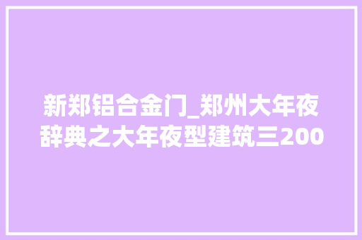 新郑铝合金门_郑州大年夜辞典之大年夜型建筑三2000年11月