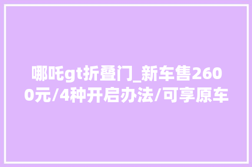 哪吒gt折叠门_新车售2600元/4种开启办法/可享原车质保哪吒GT官改电动尾门上线