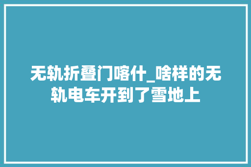 无轨折叠门喀什_啥样的无轨电车开到了雪地上
