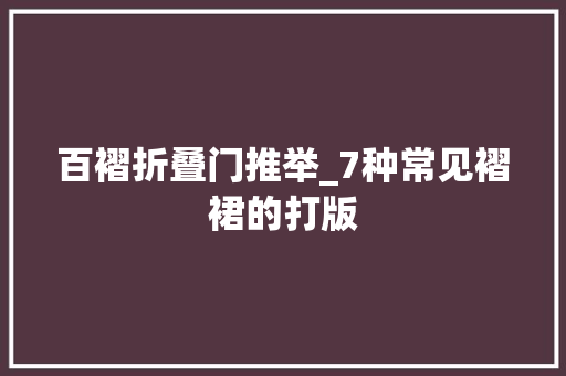 百褶折叠门推举_7种常见褶裙的打版