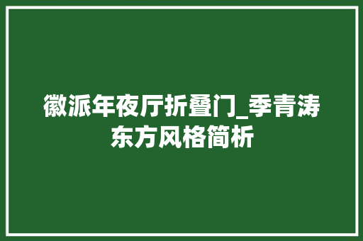 徽派年夜厅折叠门_季青涛东方风格简析