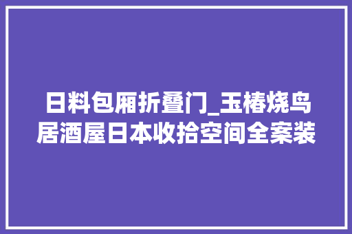 日料包厢折叠门_玉椿烧鸟居酒屋日本收拾空间全案装饰设计