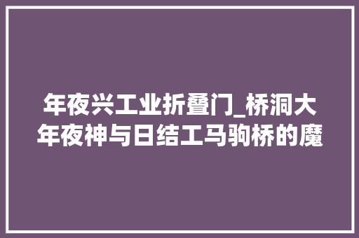 年夜兴工业折叠门_桥洞大年夜神与日结工马驹桥的魔幻折叠