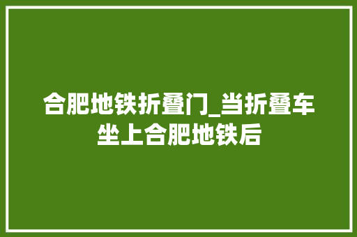 合肥地铁折叠门_当折叠车坐上合肥地铁后
