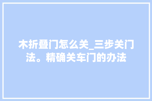 木折叠门怎么关_三步关门法。精确关车门的办法