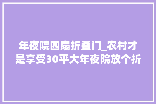 年夜院四扇折叠门_农村才是享受30平大年夜院放个折叠木格栅椅一个夏天都像在度假