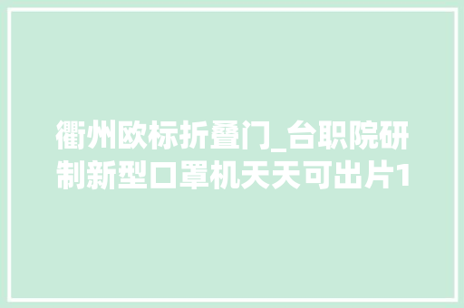 衢州欧标折叠门_台职院研制新型口罩机天天可出片10万片