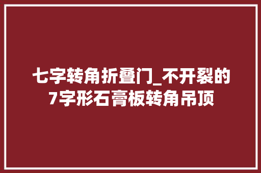 七字转角折叠门_不开裂的7字形石膏板转角吊顶
