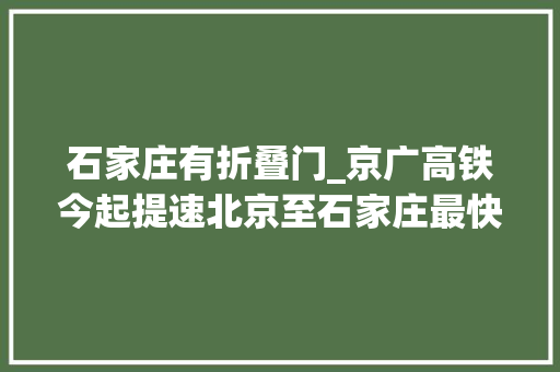 石家庄有折叠门_京广高铁今起提速北京至石家庄最快一小时直达