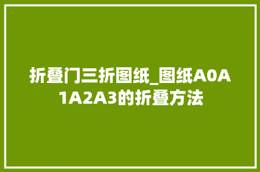 折叠门三折图纸_图纸A0A1A2A3的折叠方法